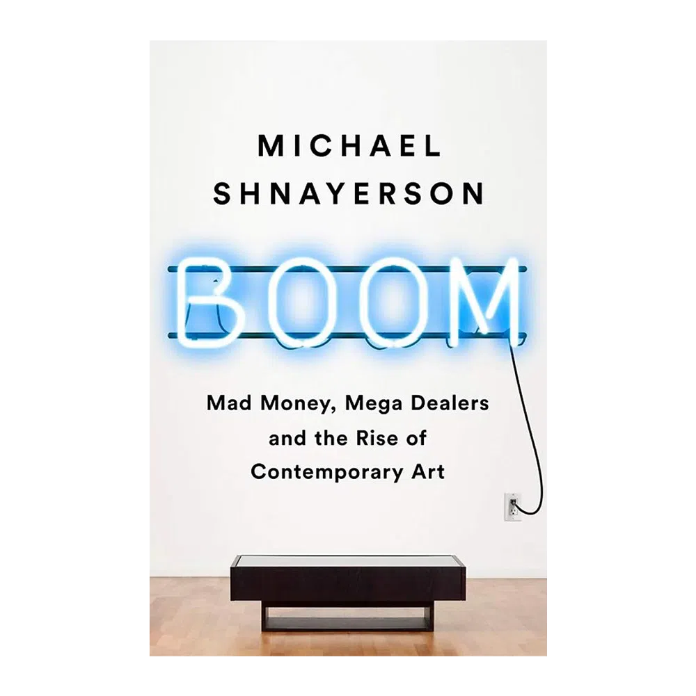 Boom: Mad Money, Mega Dealers, and the Rise of Contemporary Art