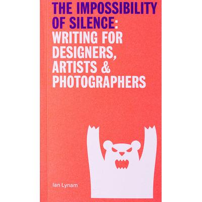 The Impossibility of Silence: Writing for Designers, Artists & Photographers cover image