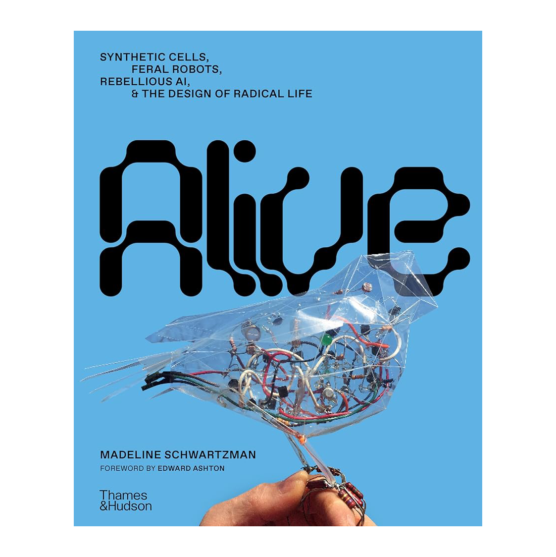 Alive: Synthetic Cells, Feral Robots, Rebellious AI, and the Design of Radical Life