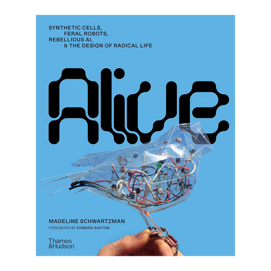 Alive: Synthetic Cells, Feral Robots, Rebellious AI, and the Design of Radical Life