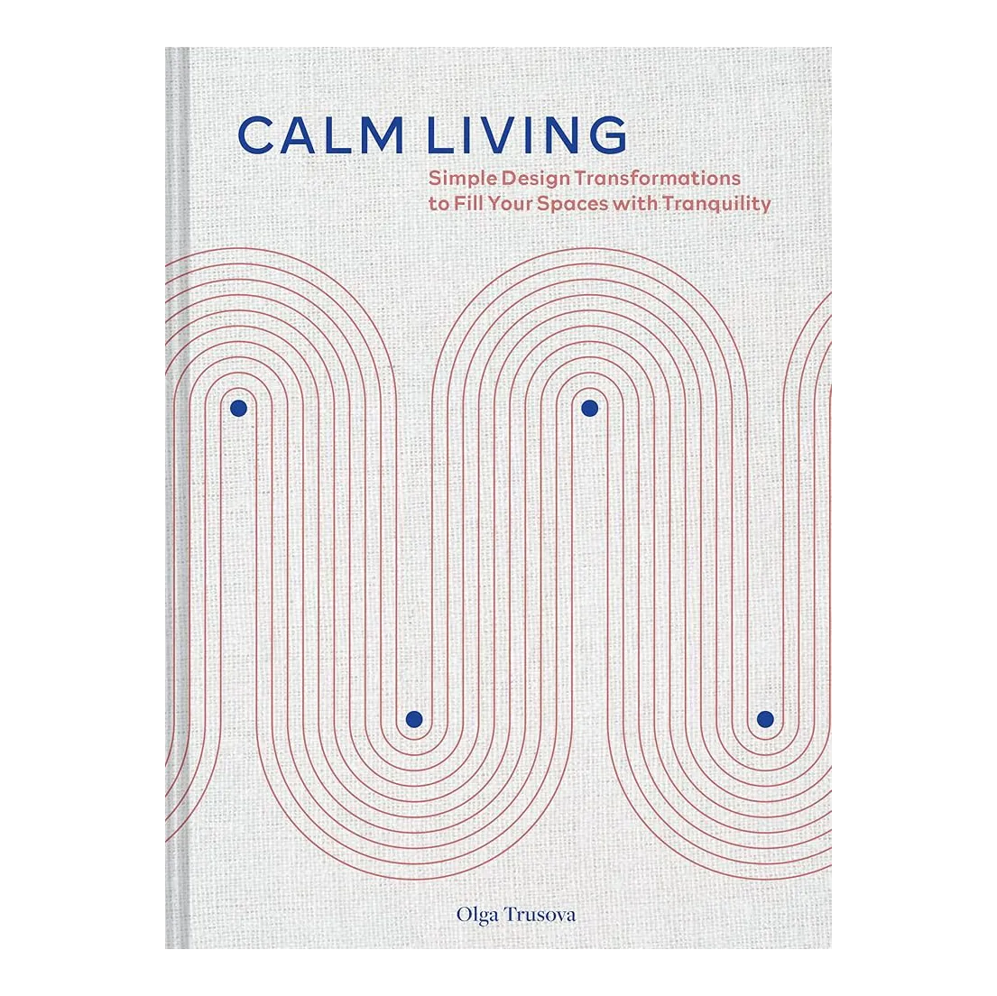 Calm Living: Simple Design Transformations to Fill Your Spaces with Tranquility