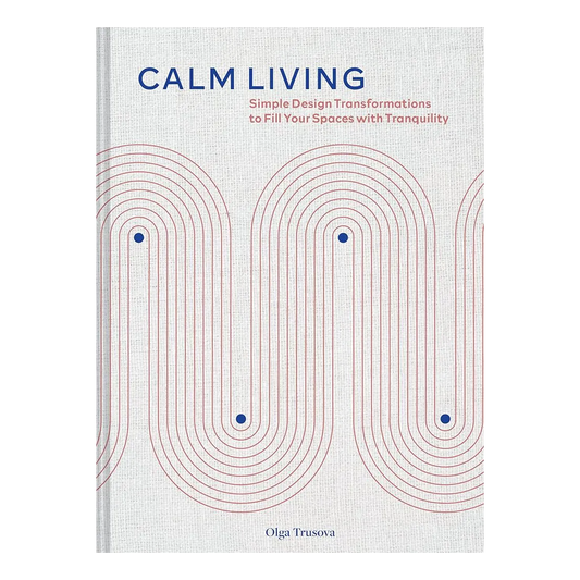 Calm Living: Simple Design Transformations to Fill Your Spaces with Tranquility