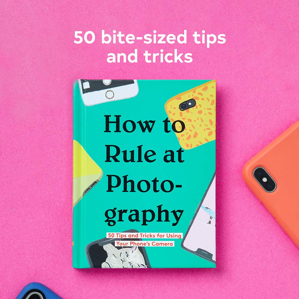 How to Rule at Photography: 50 Tips and Tricks for Using Your Phone’s Camera